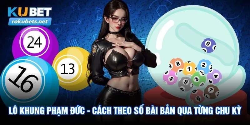 Lô Khung Phạm Đức - Cách Theo Số Bài Bản Qua Từng Chu Kỳ 1 Lô Khung Phạm Đức rokubet246.com