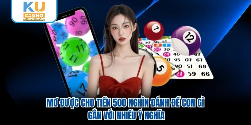Mơ được cho tiền 500 nghìn đánh đề con gì gắn với nhiều ý nghĩa Mơ được cho tiền 500 nghìn đánh đề con gì gắn với nhiều ý nghĩa